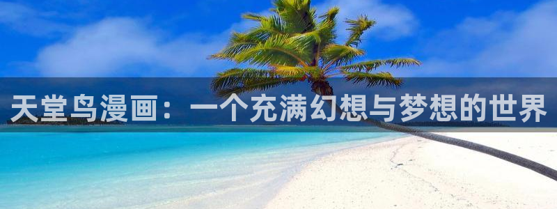 歪歪漫画首页登：天堂鸟漫画：一个充满幻想与梦想的世界