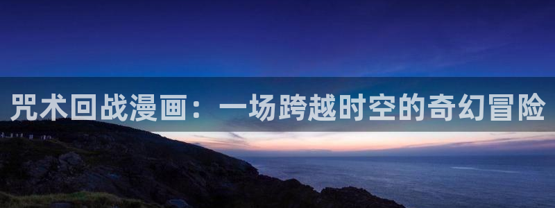 歪歪漫画网s：咒术回战漫画：一场跨越时空的奇幻冒险