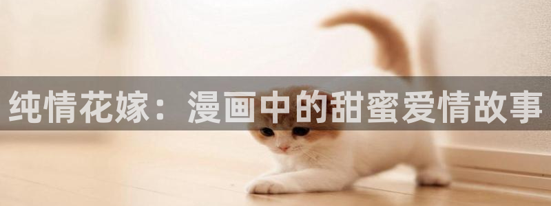 歪歪漫画免费无删减：纯情花嫁：漫画中的甜蜜爱情故事