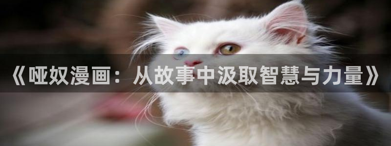 羞羞的漫画歪歪漫画：《哑奴漫画：从故事中汲取智慧与力量》